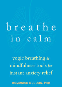 Breathe In Calm: Yogic Breathing and Mindfulness Tools for Instant Anxiety Relief