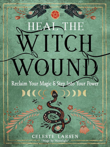 Heal the Witch Wound: Reclaim Your Magic and Step Into Your Power