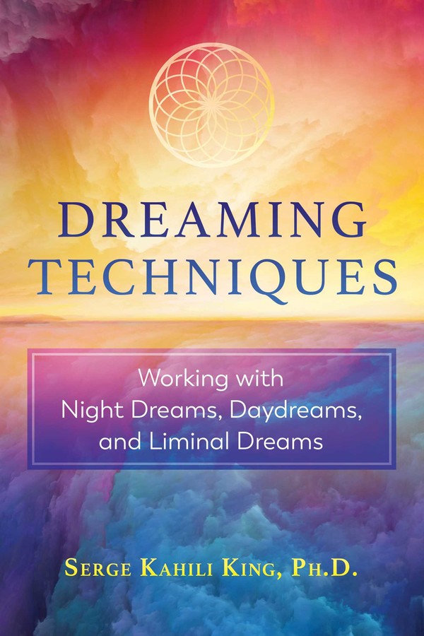 Dreaming Techniques Working with Night Dreams, Daydreams, and Liminal Dreams