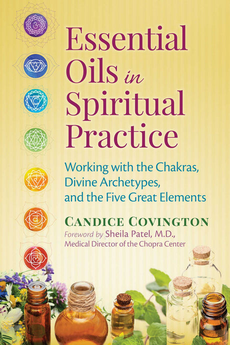 Essential Oils in Spiritual Practice Working with the Chakras, Divine Archetypes, and the Five Great Elements