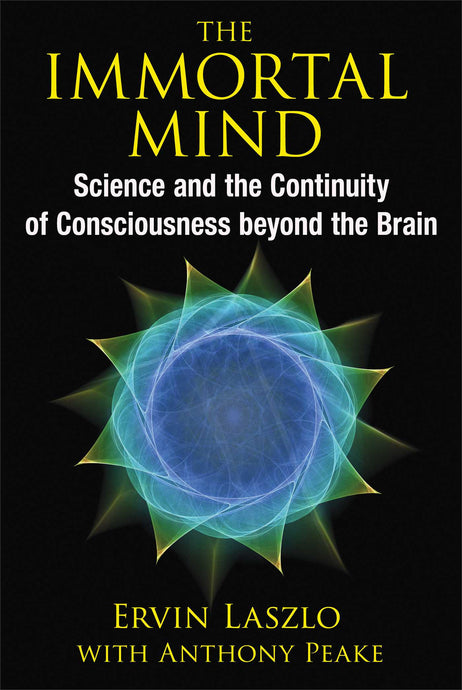 The Immortal Mind Science and the Continuity of Consciousness beyond the Brain