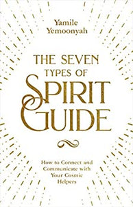 The Seven Types of Spirit Guide: How to Connect and Communicate with Your Cosmic Helpers