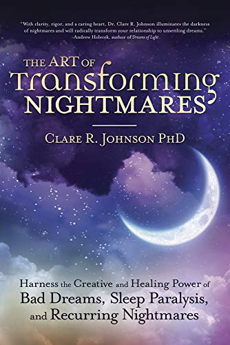The Art of Transforming Nightmares: Harness the Creative and Healing Power of Bad Dreams, Sleep Paralysis, and Recurring Nightmares