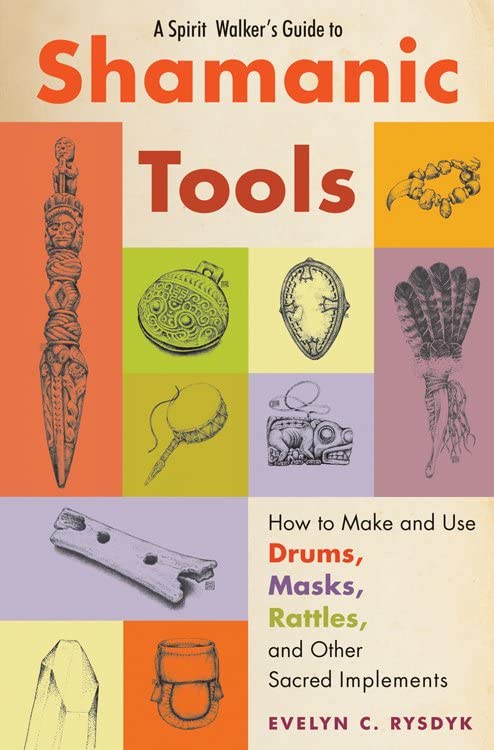 A Spirit Walker's Guide to Shamanic Tools: How to Make and Use Drums, Masks, Rattles, and Other Sacred Implements