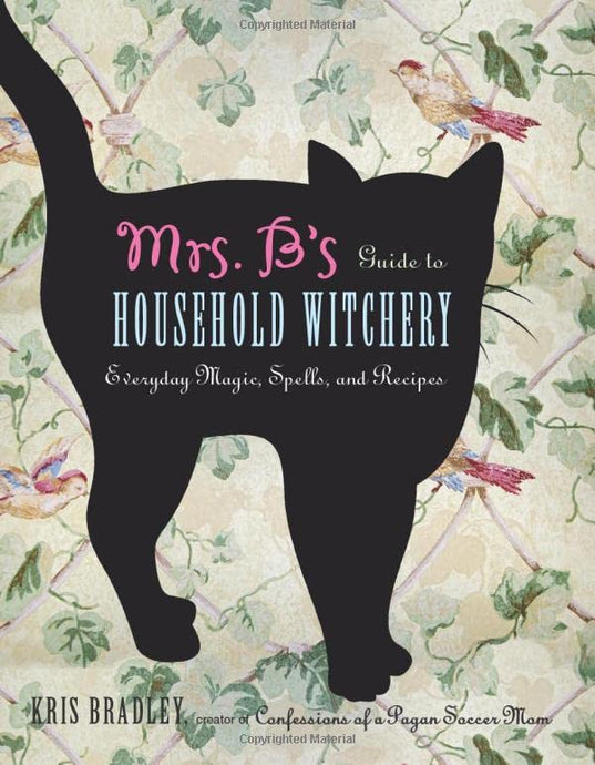 Mrs. B's Guide to Household Witchery: Everyday Magic, Spells, and Recipes
