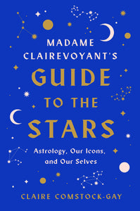 Madame Clairevoyant’s Guide to the Stars: Astrology, Our Icons, and Our Selves