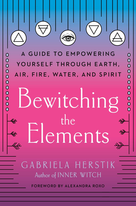 Bewitching the Elements: A Guide to Empowering Yourself Through Earth, Air, Fire, Water, and Spirit