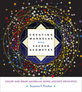 Creating Mandalas with Sacred Geometry: Color and Draw Mandalas Using Ancient Principles