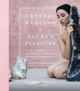 Crystal Healing and Sacred Pleasure: Awaken Your Sensual Energy Using Crystals and Healing Rituals, One Chakra at a Time