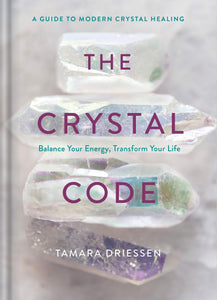 The Crystal Code: Balance Your Energy, Transform Your Life